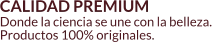 CALIDAD PREMIUM Donde la ciencia se une con la belleza.  Productos 100% originales.