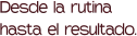 Desde la rutina hasta el resultado.